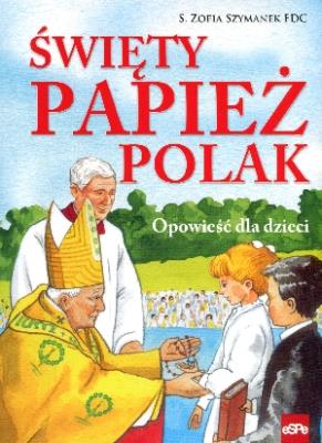 Święty papież Polak. Opowieść dla dzieci. Autor: Zofia Szymanek. SmakLiter.pl Okładka książki Święty papież Polak. Opowieść dla dzieci