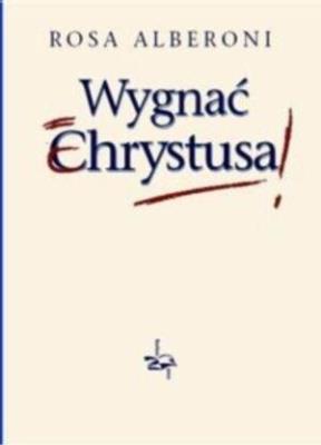 Wygnać Chrystusa. Autor: Rosa Alberoni. SmakLiter.pl Okładka książki Wygnać Chrystusa