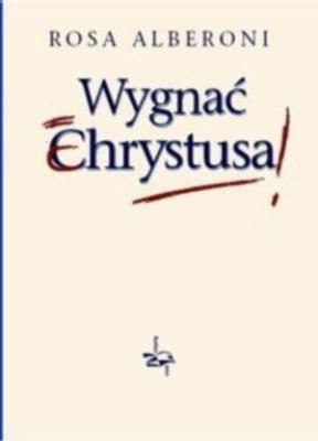 Wygnać Chrystusa. Autor: Rosa Alberoni. SmakLiter.pl Okładka książki Wygnać Chrystusa
