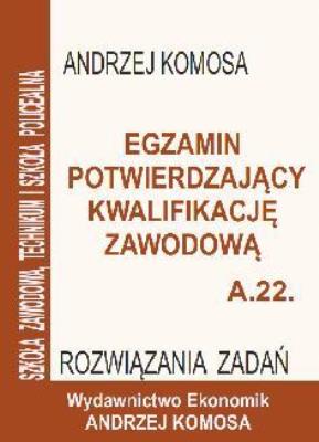 Egz. potw. kwal. zawod. A.22 Rozw. zad. EKONOMIK. Autor: Andrzej Komosa. SmakLiter.pl Okładka książki Egz. potw. kwal. zawod. A.22 Rozw. zad. EKONOMIK