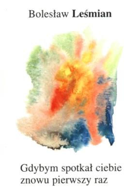 Gdybym spotkał Ciebie znowu pierwszy raz. Autor: Bolesław Leśmian. SmakLiter.pl Okładka książki Gdybym spotkał Ciebie znowu pierwszy raz