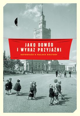 Okładka książki Jako dowód i wyraz przyjaźni. Reportaże o Pałacu Kultury