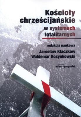 Kościoły chrześcijańskie w systemach totalitarnych. Autor: Jarosław Kłaczkow (red.), Waldemar Rozynkowski (red.). SmakLiter.pl Okładka książki Kościoły chrześcijańskie w systemach totalitarnych