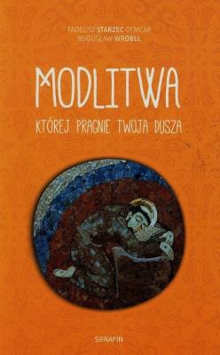 Modlitwa której pragnie Twoja dusza. Autor: Starzec Tadeusz, Wróbel Bogusław. SmakLiter.pl Okładka książki Modlitwa której pragnie Twoja dusza