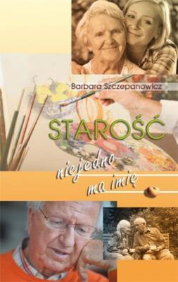 Starość niejedno ma imię. Autor: Barbara Szczepaowicz. SmakLiter.pl Okładka książki Starość niejedno ma imię