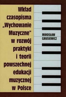 Wkład czasopisma Wychowanie muzyczne w rozwój praktyki i teorii powszechnej edukacji muzycznej w Polsce. Autor: Grusiewicz Mirosław. SmakLiter.pl Okładka książki Wkład czasopisma Wychowanie muzyczne w rozwój praktyki i teorii powszechnej edukacji muzycznej w Polsce