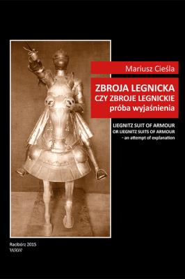 Zbroja legnicka czy zbroje legnickie próba wyjaśnienia. Autor: Cieśla Mariusz. SmakLiter.pl Okładka książki Zbroja legnicka czy zbroje legnickie próba wyjaśnienia