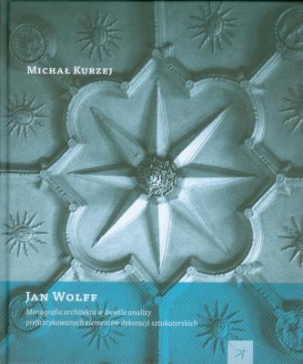 Jan Wolff Monografia architekta w świetle analizy prefabrykowanych dekoracji sztukatorskich. Autor: Kurzej Michał. SmakLiter.pl Okładka książki Jan Wolff Monografia architekta w świetle analizy prefabrykowanych dekoracji sztukatorskich