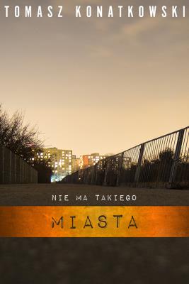Nie ma takiego miasta. Autor: Konatkowski Tomasz. SmakLiter.pl Okładka książki Nie ma takiego miasta