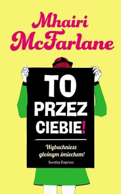 To przez ciebie!. Autor: Mhairi Mcfarlane. SmakLiter.pl Okładka książki To przez ciebie!