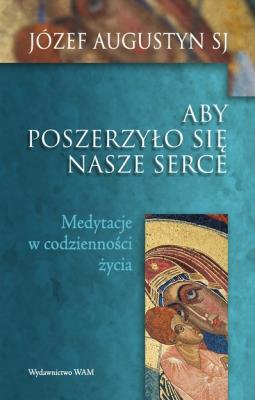 Aby poszerzyło się nasze serce. Medytacje... Autor: Józef Augustyn SJ. SmakLiter.pl Okładka książki Aby poszerzyło się nasze serce. Medytacje..
