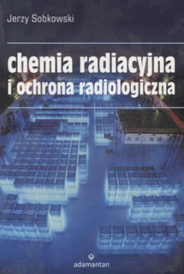 Chemia radiacyjna i ochrona radiologiczna. Autor: Jerzy Sobkowski. SmakLiter.pl Okładka książki Chemia radiacyjna i ochrona radiologiczna