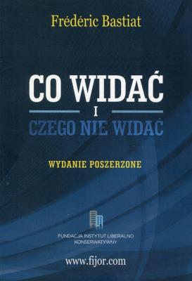 Co widać i czego nie widać. Wydanie Poszerzone. Autor: Bastiat Frederic. SmakLiter.pl Okładka książki Co widać i czego nie widać. Wydanie Poszerzone