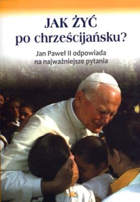 Okładka książki Jak żyć po chrześcijańsku? Jan Paweł II ...