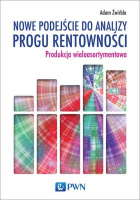 Nowe podejście do analizy progu rentowności. Produkcja wieloasortymentowa. Autor: Żwirbla Adam. SmakLiter.pl Okładka książki Nowe podejście do analizy progu rentowności. Produkcja wieloasortymentowa