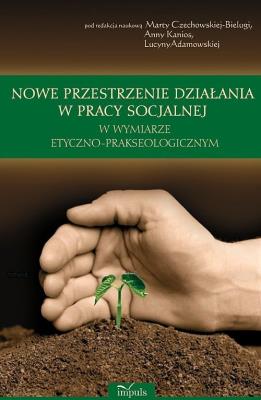 Okładka książki Nowe przestrzenie działania w pracy socjalnej w wymiarze etyczno prakseologicznym