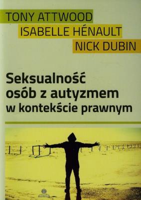 Seksualność osób z autyzmem w kontekście prawnym. Autor: Tony Attwood, Henault Isabelle, Marc Dubin     Mark Ellingham     Lance Chilton     Nick Edwards. SmakLiter.pl Okładka książki Seksualność osób z autyzmem w kontekście prawnym