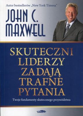 Skuteczni liderzy zadają trafne pytania. Autor: John C. Maxwell. SmakLiter.pl Okładka książki Skuteczni liderzy zadają trafne pytania