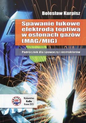 Spawanie łukowe elektrodą topliwą w osłonach gazów Podręcznik dla spawaczy i instruktorów. Autor: Kurpisz Bolesław. SmakLiter.pl Okładka książki Spawanie łukowe elektrodą topliwą w osłonach gazów Podręcznik dla spawaczy i instruktorów