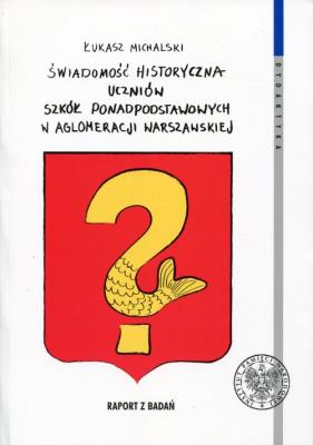 Świadomość historyczna uczniów szkół ponadpodstawowych w aglomeracji warszawskiej. Autor: Michalski Łukasz. SmakLiter.pl Okładka książki Świadomość historyczna uczniów szkół ponadpodstawowych w aglomeracji warszawskiej