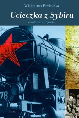 Ucieczka z Sybiru. Z miłości do dziecka. Autor: Pawłowska Władysława. SmakLiter.pl Okładka książki Ucieczka z Sybiru. Z miłości do dziecka