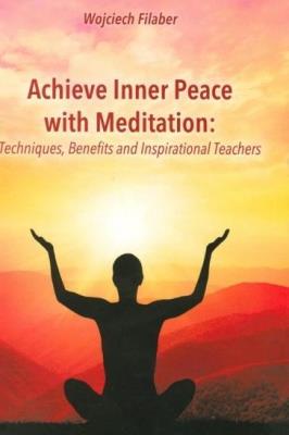 Achieve Inner Peace with Meditation: Techniques, Benefits an. Autor: Wojciech Filaber. SmakLiter.pl Okładka książki Achieve Inner Peace with Meditation: Techniques, Benefits an