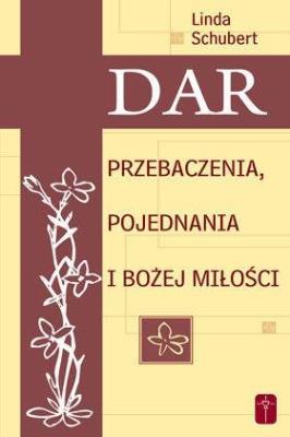 Dar przebaczenia, pojednania i Bożej miłości. Autor: Linda Schubert. SmakLiter.pl Okładka książki Dar przebaczenia, pojednania i Bożej miłości