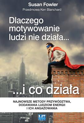Okładka książki Dlaczego motywowanie ludzi nie działa… i co działa. Najnowsze metody przywództwa, dodawania ludziom energii i ich angażowania