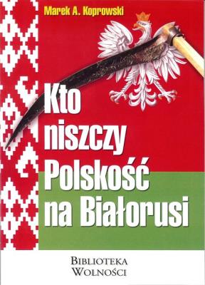Kto niszczy Polskość na Białorusi?. Autor: Koprowski Marek A.. SmakLiter.pl Okładka książki Kto niszczy Polskość na Białorusi?
