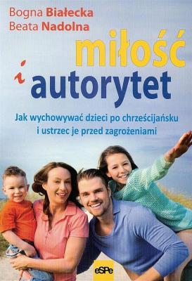 Miłość i autorytet. Jak wychować dzieci.... Autor: Białecka Bogna, Beata Nadolna. SmakLiter.pl Okładka książki Miłość i autorytet. Jak wychować dzieci...