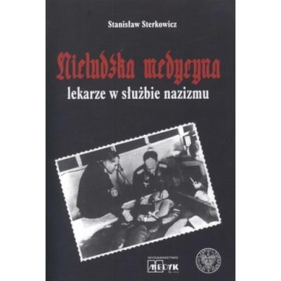 Nieludzka Medycyna. Lekarze w służbie nazizmu. Autor: Sterkowicz Stanisław. SmakLiter.pl Okładka książki Nieludzka Medycyna. Lekarze w służbie nazizmu