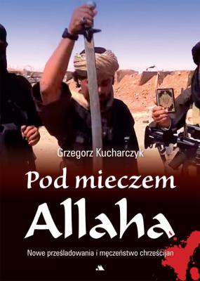 Pod mieczem Allaha. Autor: red. Grzegorz Kucharczyk. SmakLiter.pl Okładka książki Pod mieczem Allaha