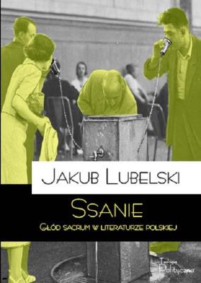 Ssanie. Głód sacrum w literaturze polskiej. Autor: Lubelski Jakub. SmakLiter.pl Okładka książki Ssanie. Głód sacrum w literaturze polskiej