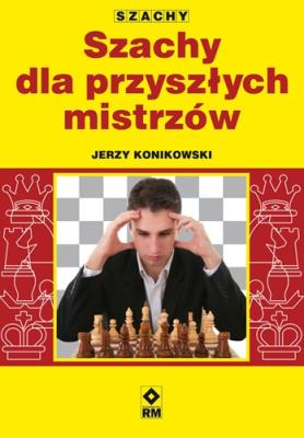 Szachy dla przyszłych mistrzów. Autor: Konikowski Jerzy. SmakLiter.pl Okładka książki Szachy dla przyszłych mistrzów