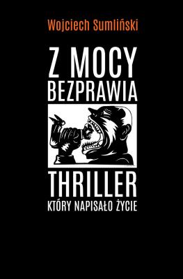 Okładka książki Z mocy bezprawia. Thriller, który napisało życie