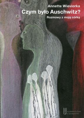 Czym było Auschwitz? Rozmowy z moją córką. Autor: Wieviorka Annette. SmakLiter.pl Okładka książki Czym było Auschwitz? Rozmowy z moją córką
