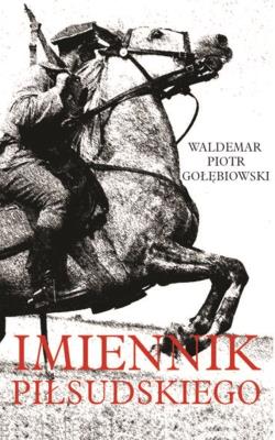 Imiennik Piłsudskiego. Autor: Gołębiowski Waldemar Piotr. SmakLiter.pl Okładka książki Imiennik Piłsudskiego