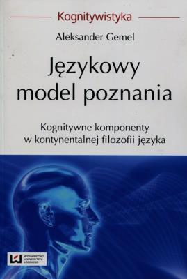 Językowy model poznania Kognitywne komponenty w kontynentalnej filozofii języka. Autor: red. naukowa Aleksander Gemel. SmakLiter.pl Okładka książki Językowy model poznania Kognitywne komponenty w kontynentalnej filozofii języka
