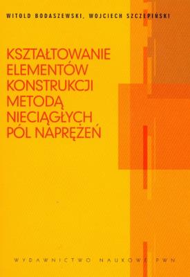 Kształtowanie elementów konstrukcji metodą nieciągłych pól naprężeń. Autor: Bodaszewski Witold, Szczepiński Wojciech. SmakLiter.pl Okładka książki Kształtowanie elementów konstrukcji metodą nieciągłych pól naprężeń