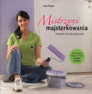 Mistrzyni majsterkowania. Poradnik nie tylko.... Autor: Anja Meyer. SmakLiter.pl Okładka książki Mistrzyni majsterkowania. Poradnik nie tylko...