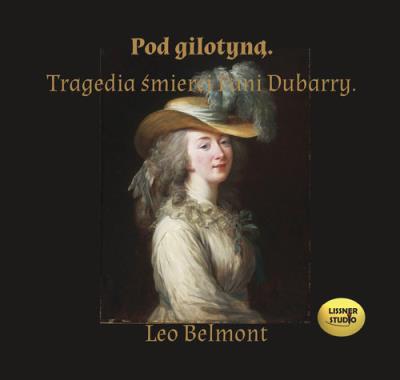 Pod gilotyną. Tragedia śmierci pani Dubarry. - Audiobook. Autor: Belmont Leo. SmakLiter.pl Okładka książki Pod gilotyną. Tragedia śmierci pani Dubarry. - Audiobook