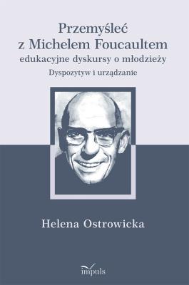 Okładka książki Przemyśleć z Michelem Foucaultem edukacyjne dyskursy o młodzieży. Dyspozytyw i urządzanie