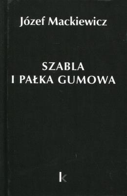 Szabla i pałka gumowa Tom 23. Autor: Józef Mackiewicz. SmakLiter.pl Okładka książki Szabla i pałka gumowa Tom 23