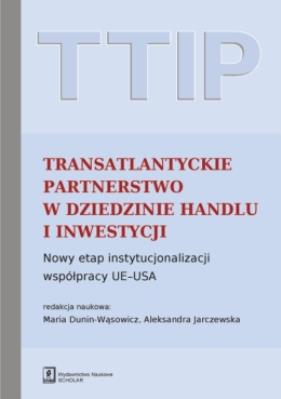 TTIP Transatlantyckie Partnerstwo w dziedzinie Handlu i Inwestycji. Autor: Dunin-Wąsowicz Maria, Jarczewska Aleksandra (red. nauk.). SmakLiter.pl Okładka książki TTIP Transatlantyckie Partnerstwo w dziedzinie Handlu i Inwestycji