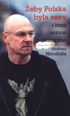 Żeby Polska była sexy i inne szkice polemiczne. Autor: Horubała Andrzej. SmakLiter.pl Okładka książki Żeby Polska była sexy i inne szkice polemiczne