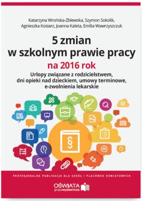 Okładka książki 5 zmian w szkolnym prawie pracy na 2016 rok Urlopy związane z rodzicielstwem, dni opieki nad dzieck