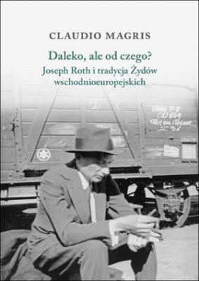 Daleko, ale od czego? Joseph Roth i tradycja Żydów wschodnioeuropejskich. Autor: Magris Claudio. SmakLiter.pl Okładka książki Daleko, ale od czego? Joseph Roth i tradycja Żydów wschodnioeuropejskich