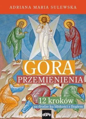 Góra Przemienienia. 12 kroków na drodze ku blisk.. Autor: Sulewska Adriana Maria. SmakLiter.pl Okładka książki Góra Przemienienia. 12 kroków na drodze ku blisk.