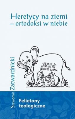 Heretycy na ziemi - ortodoksi w niebie. Autor: Zatwardnicki Sławomir. SmakLiter.pl Okładka książki Heretycy na ziemi - ortodoksi w niebie