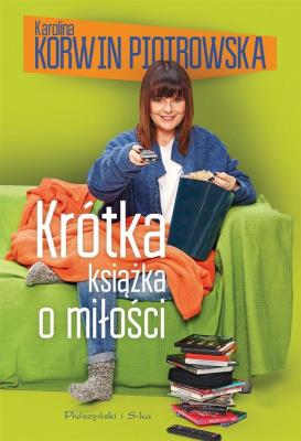 Krótka książka o miłości. Autor: Karolina Korwin-Piotrowska. SmakLiter.pl Okładka książki Krótka książka o miłości